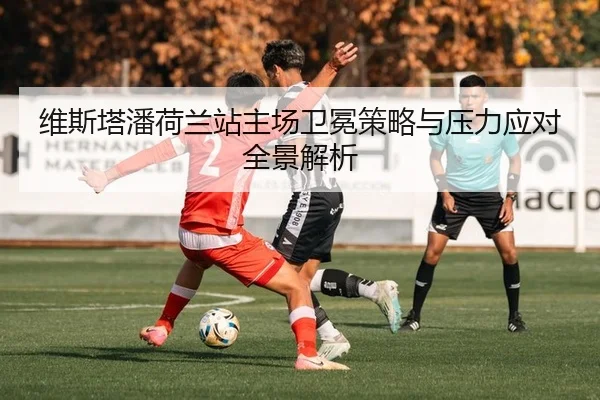 维斯塔潘荷兰站主场卫冕策略与压力应对全景解析